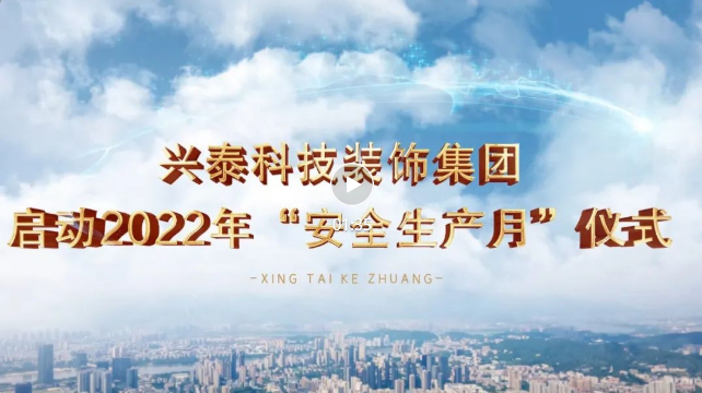 每一(yī)個人都是主角丨興泰科技裝飾集團2022年“安全生(shēng)産月”活動正式拉開(kāi)序幕